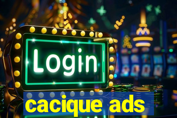 cacique ads